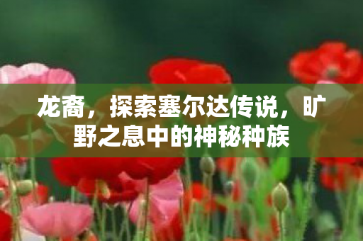 龙裔，探索塞尔达传说，旷野之息中的神秘种族