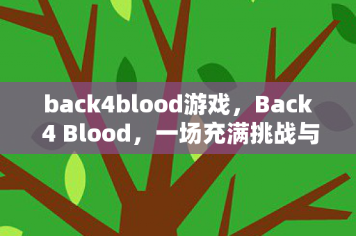 back4blood游戏,Back 4 Blood,一场充满挑战与惊喜的僵尸射击盛宴 back4blood游戏,Back 4 Blood,一场充满挑战与惊喜的僵尸射击盛宴