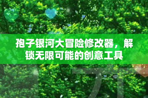 孢子银河大冒险修改器，解锁无限可能的创意工具