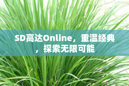 SD高达Online,重温经典,探索无限可能 SD高达Online,重温经典,探索无限可能