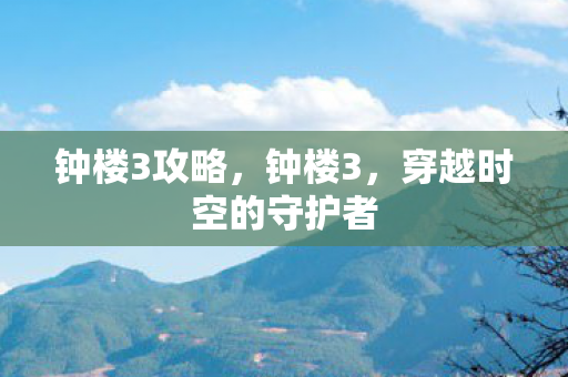 钟楼3攻略，钟楼3，穿越时空的守护者