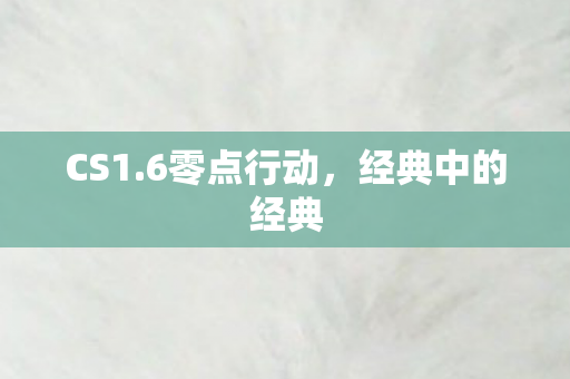 CS1.6零点行动，经典中的经典