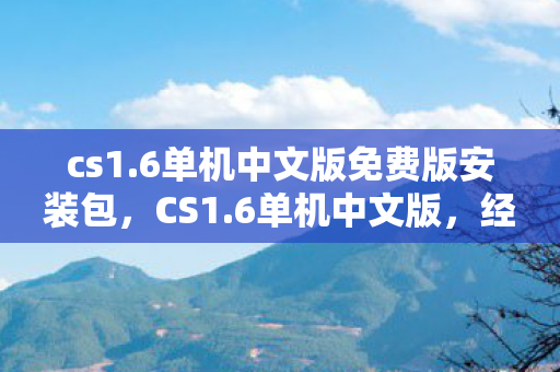 cs1.6单机中文版免费版安装包,CS1.6单机中文版,经典再现,重温枪战传奇 cs1.6单机中文版免费版安装包,CS1.6单机中文版,经典再现,重温枪战传奇