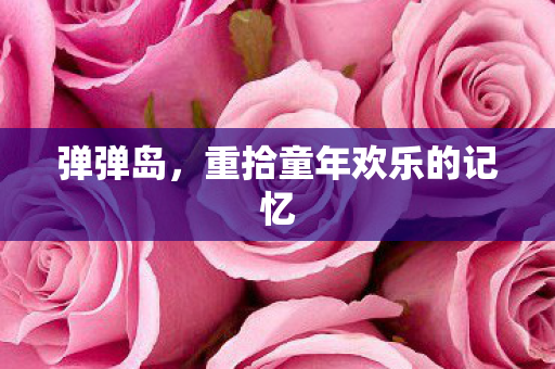 弹弹岛，重拾童年欢乐的记忆