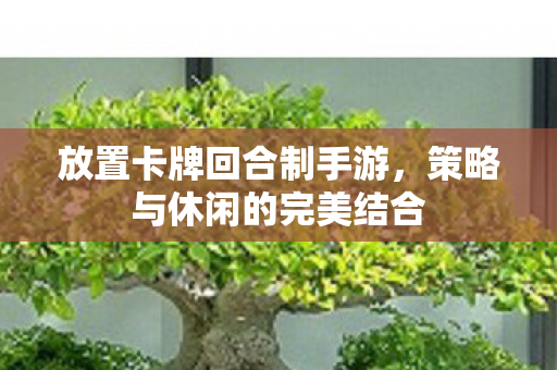 放置卡牌回合制手游，策略与休闲的完美结合
