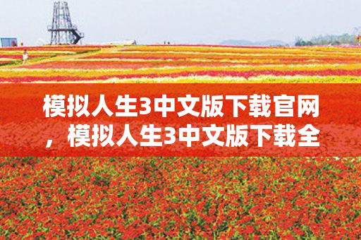 模拟人生3中文版下载官网，模拟人生3中文版下载全攻略