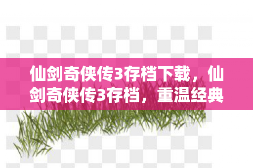 仙剑奇侠传3存档下载，仙剑奇侠传3存档，重温经典，留住回忆