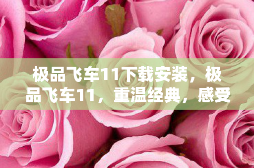 极品飞车11下载安装，极品飞车11，重温经典，感受速度与激情