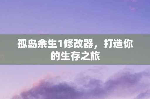 孤岛余生1修改器，打造你的生存之旅