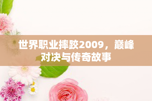 世界职业摔跤2009，巅峰对决与传奇故事