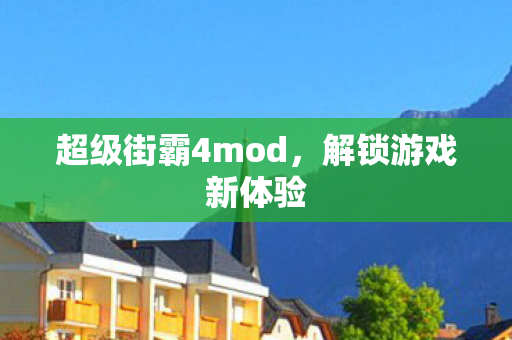 超级街霸4mod，解锁游戏新体验