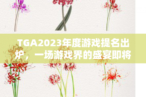 TGA2023年度游戏提名出炉，一场游戏界的盛宴即将开启