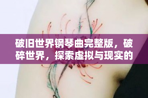 破旧世界钢琴曲完整版，破碎世界，探索虚拟与现实的边界