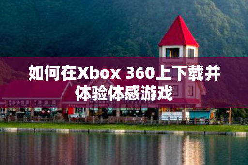 如何在Xbox 360上下载并体验体感游戏