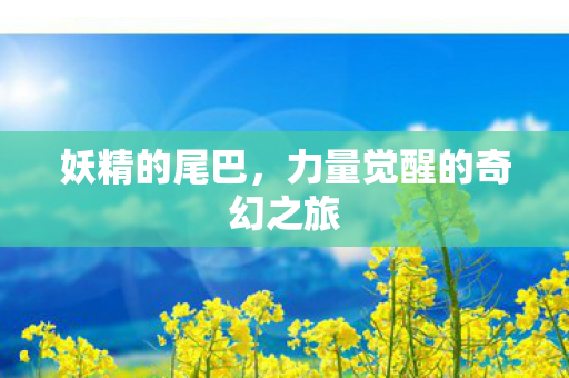 妖精的尾巴，力量觉醒的奇幻之旅