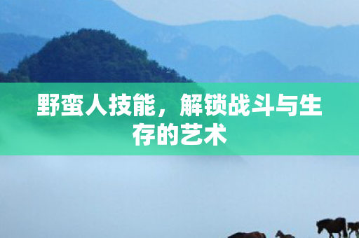 野蛮人技能，解锁战斗与生存的艺术