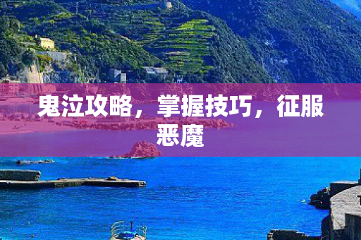 鬼泣攻略，掌握技巧，征服恶魔