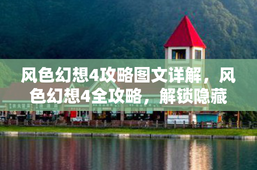 风色幻想4攻略图文详解，风色幻想4全攻略，解锁隐藏剧情与角色发展