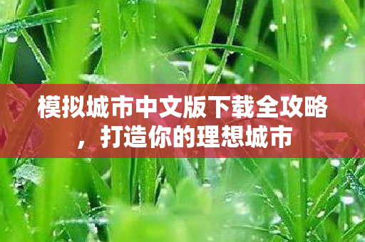 模拟城市中文版下载全攻略，打造你的理想城市
