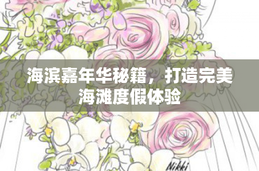 海滨嘉年华秘籍，打造完美海滩度假体验