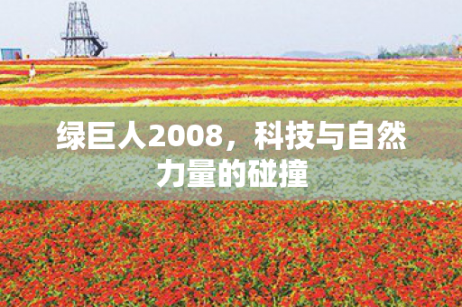 绿巨人2008，科技与自然力量的碰撞