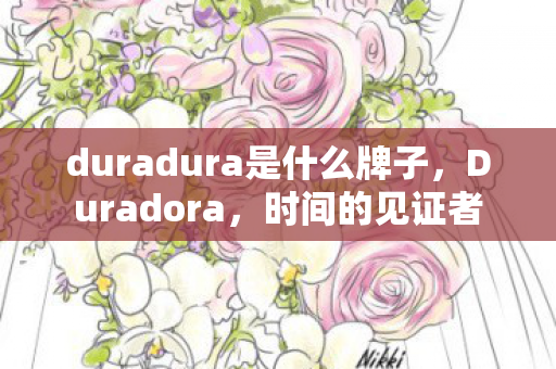 duradura是什么牌子，Duradora，时间的见证者