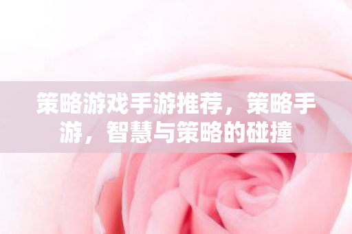 策略游戏手游推荐，策略手游，智慧与策略的碰撞