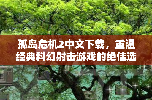 孤岛危机2中文下载，重温经典科幻射击游戏的绝佳选择