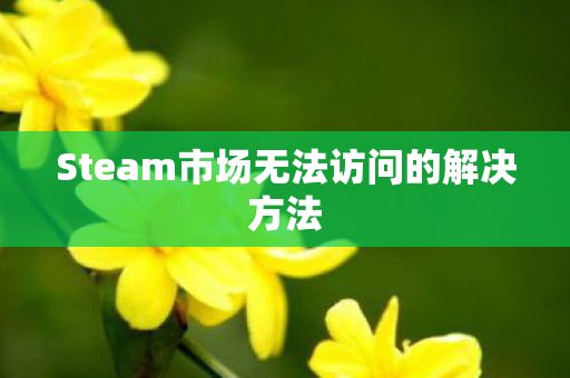 Steam市场无法访问的解决方法