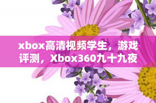 xbox高清视频学生，游戏评测，Xbox360九十九夜2中文版