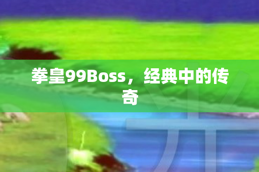 拳皇99Boss，经典中的传奇