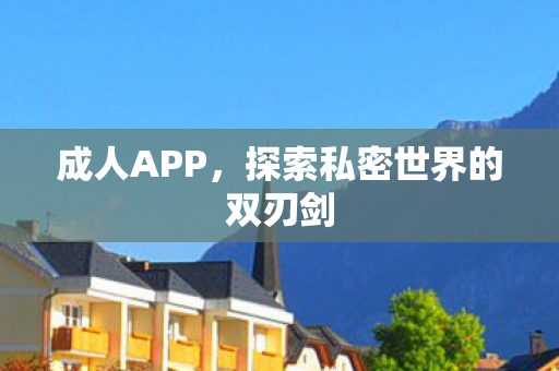 成人APP，探索私密世界的双刃剑