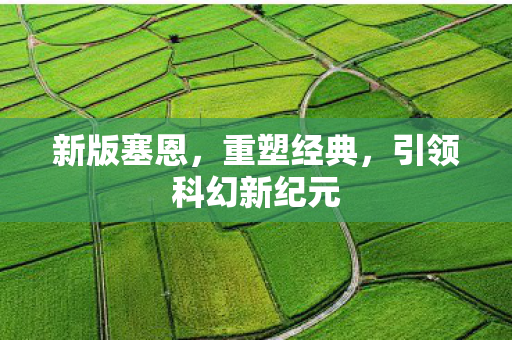 新版塞恩，重塑经典，引领科幻新纪元