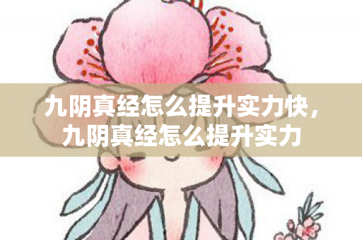 九阴真经怎么提升实力快，九阴真经怎么提升实力