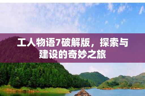 工人物语7破解版，探索与建设的奇妙之旅
