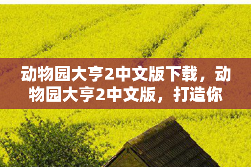 动物园大亨2中文版下载，动物园大亨2中文版，打造你的梦幻动物园