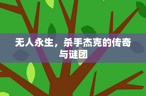 无人永生，杀手杰克的传奇与谜团