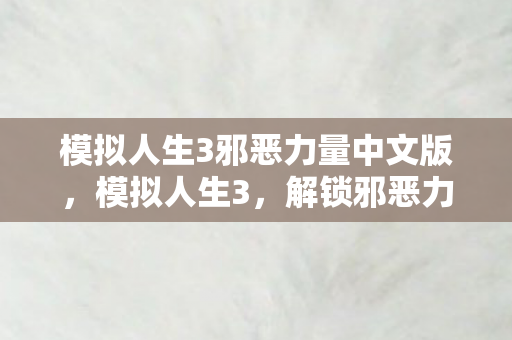模拟人生3邪恶力量中文版，模拟人生3，解锁邪恶力量的神秘之旅