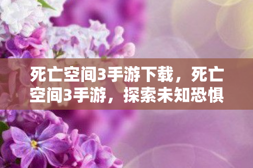 死亡空间3手游下载，死亡空间3手游，探索未知恐惧的极致体验