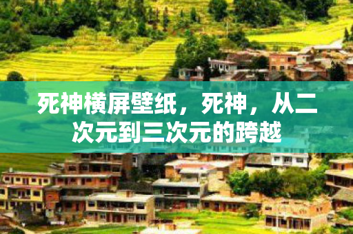 死神横屏壁纸，死神，从二次元到三次元的跨越