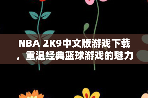 NBA 2K9中文版游戏下载，重温经典篮球游戏的魅力