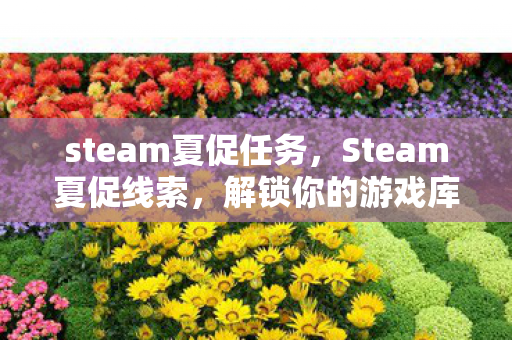 steam夏促任务，Steam夏促线索，解锁你的游戏库，迎接夏日狂欢！
