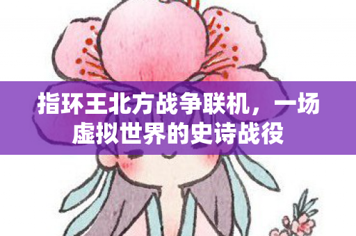 指环王北方战争联机，一场虚拟世界的史诗战役