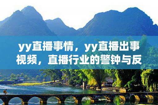 yy直播事情,yy直播出事视频,直播行业的警钟与反思 yy直播事情,yy直播出事视频,直播行业的警钟与反思