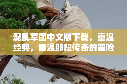 混乱军团中文版下载，重温经典，重温那段传奇的冒险之旅