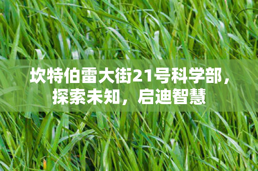 坎特伯雷大街21号科学部，探索未知，启迪智慧