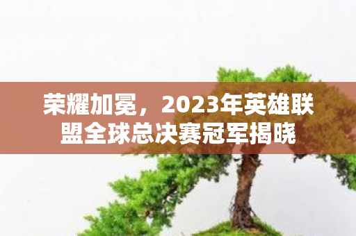 荣耀加冕，2023年英雄联盟全球总决赛冠军揭晓