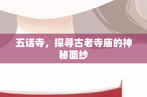 五话寺，探寻古老寺庙的神秘面纱