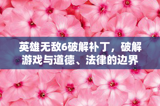 英雄无敌6破解补丁，破解游戏与道德、法律的边界