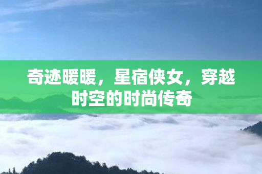 奇迹暖暖，星宿侠女，穿越时空的时尚传奇